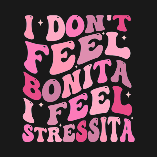 i don't feel bonita i feel stressita T-Shirt