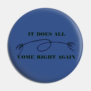 IT ALL DOES COME RIGHT AGAIN Pin