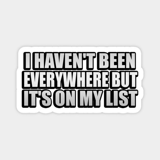 I haven't been everywhere but it's on my list Magnet by It'sMyTime