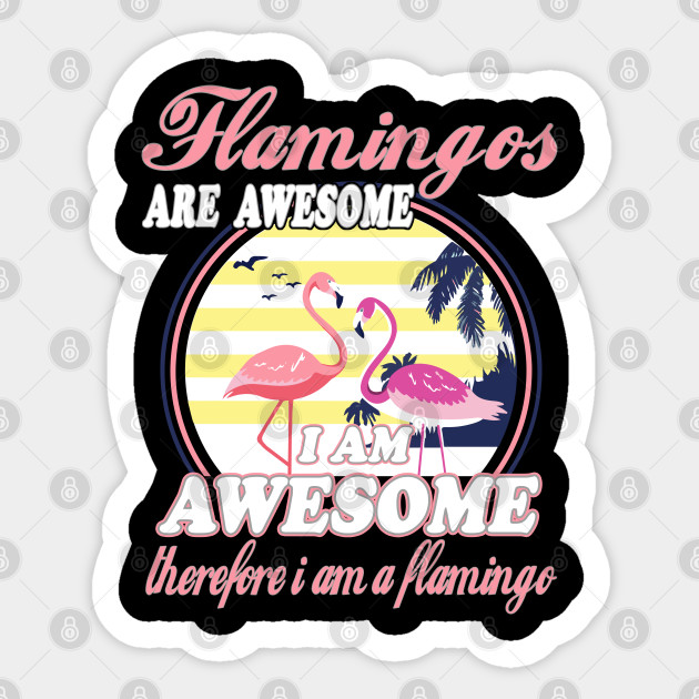 Flamingos Are Awesome I Am Awesome Therefore I Am Flamingo Flamingos Are Awesome I Am Awesome Ther Sticker Teepublic