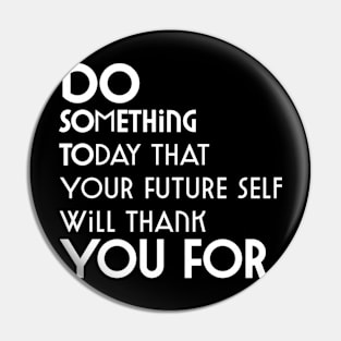 Do Something Today That Your Future Self Will Thank You For Pin