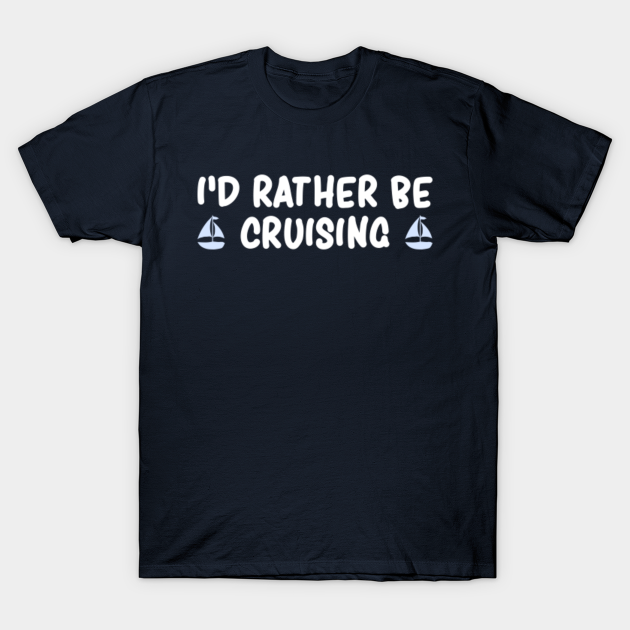 I'd Rather Be Cruising Funny Cruise - Funny Cruise - T-Shirt | TeePublic