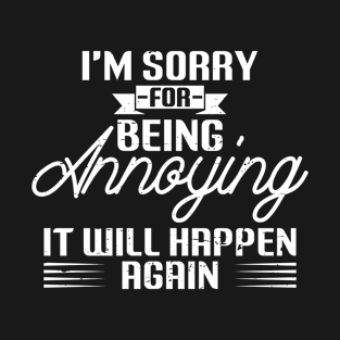 I'm Sorry For Being Annoying It Will Happen Again T-Shirt