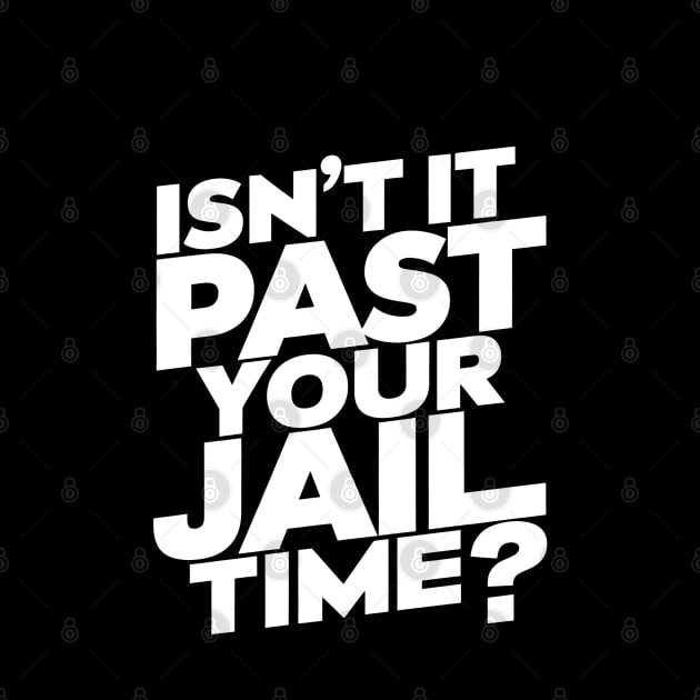 Isn't It Past Your Jail Time? Design by RazorDesign234