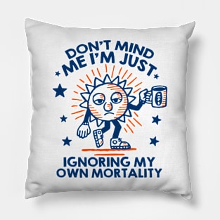 Don't mind me I'm just ignoring me own mortality Pillow