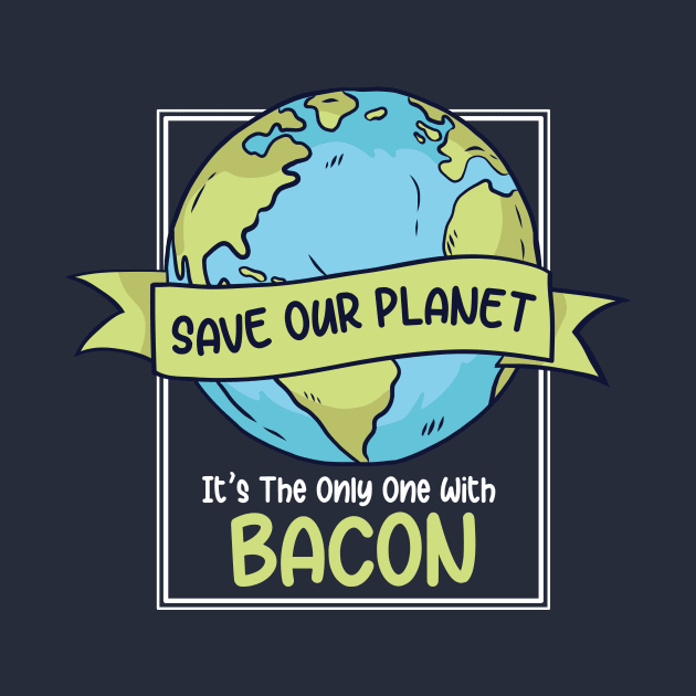 Save Our Planet. It's the Only One with Bacon. by SLAG_Creative