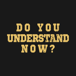 Do You Understand Now? T-Shirt