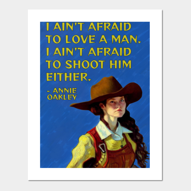 Annie Oakley Quote - I Ain't Afraid To Love A Man I Ain't Afraid To Shoot  Him Either - Empowered Women - Posters and Art Prints | TeePublic