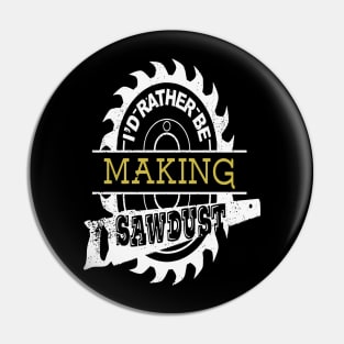 I'd Rather Be Making Sawdust Cool Carpenter Gift Pin