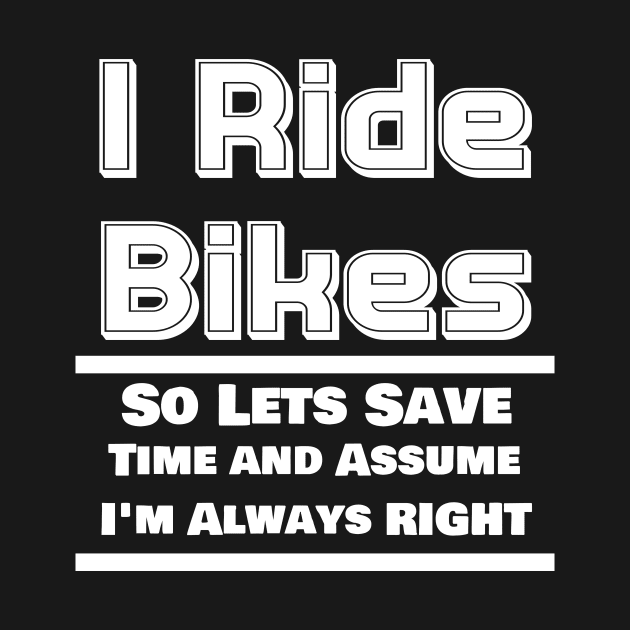 I Ride Bikes So Lets Save Time And Assume I'm Always Right by ChrisWilson