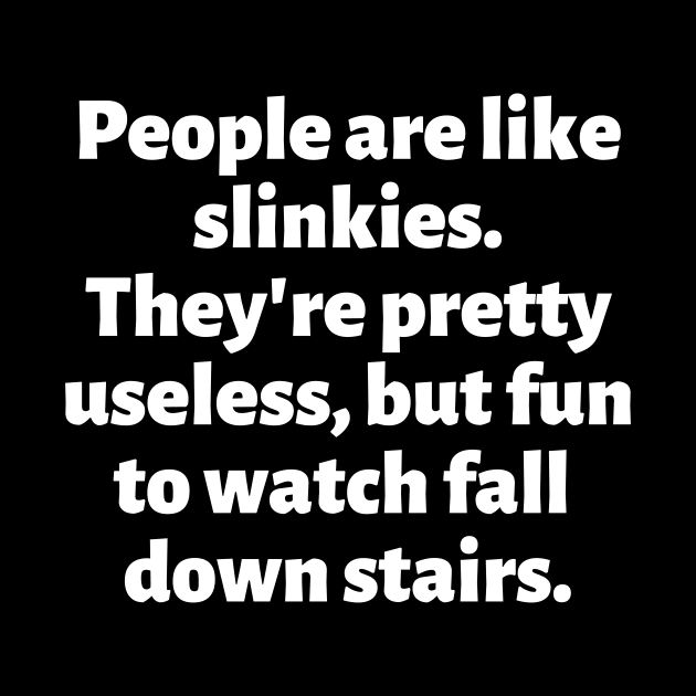 People are like slinkies. They're pretty useless, but fun to watch fall down stairs. by Motivational_Apparel