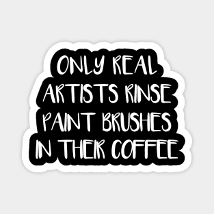 ONLY REAL ARTISTS RINSE PAINT BRUSHES IN THEIR COFFEE Magnet