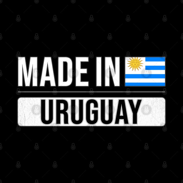 Made In Uruguay - Gift for Uraguyan With Roots From Uruguay by Country Flags