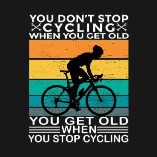 You Don't Stop Cycling When You Get Old You Get Old When You Stop Cycling T-Shirt