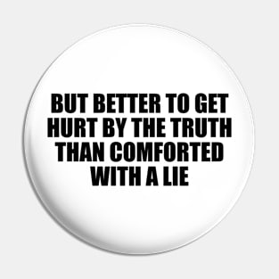 But better to get hurt by the truth than comforted with a lie Pin