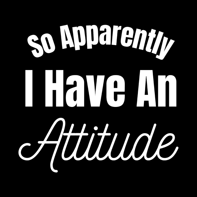 So Apparently I have An Attitude by Jo3Designs