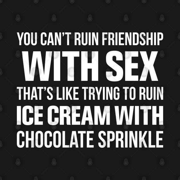 You Can Not Ruin Friendship With Sex - Funny T Shirts Sayings - Funny T Shirts For Women - SarcasticT Shirts by Murder By Text