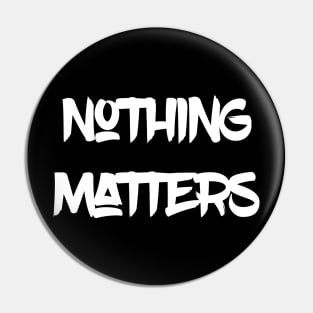 Nothing Matters Pin