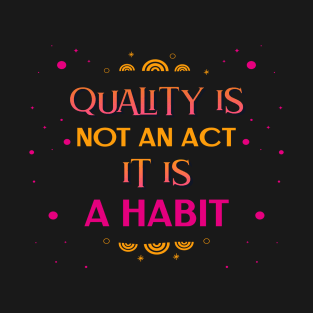 Quality Is Not An Act It Is A Habit T-Shirt