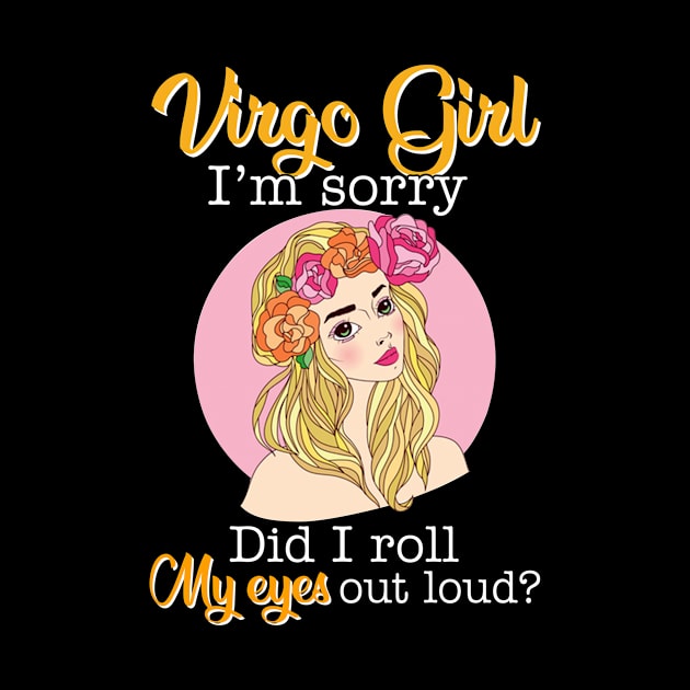 Virgo Girl I_m Sorry Did I Roll My Eyes Out Loud T shirt by garrettbud6