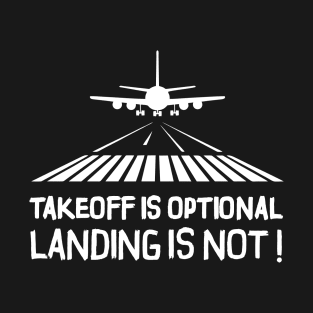 Takeoff is optional. Landing is not ! T-Shirt