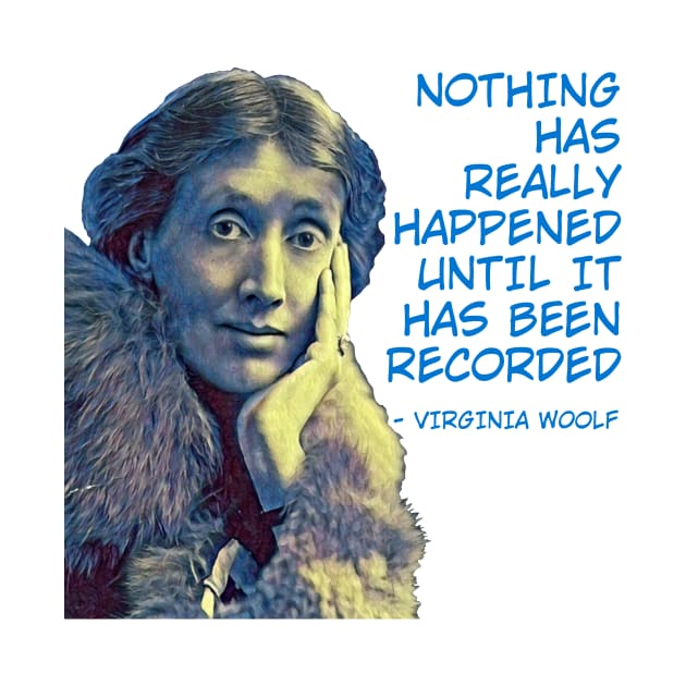 Virginia Woolf - Nothing Has Really Happened Until It Has Been Recorded by Courage Today Designs