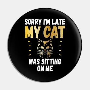 Sorry Im Late My Cat Was Sitting On Me Funny Cat Lover Pin