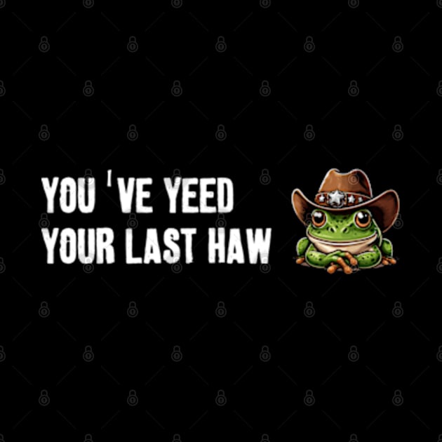 You've Yeed Your Last Haw by LaroyaloTees