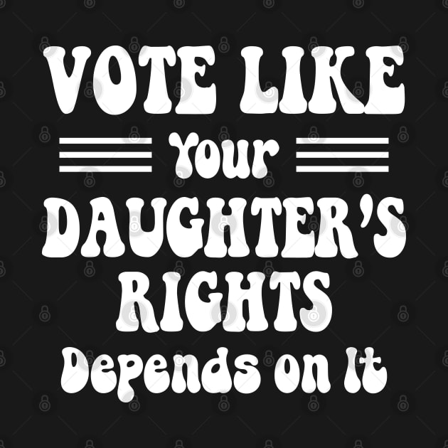 vote like your daughter's rights Depend On It by Crayoon