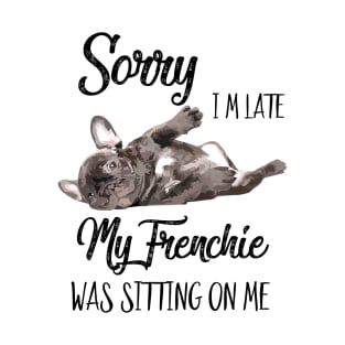 Sorry I'm late My frenchie was sitting on me T-Shirt