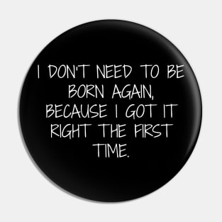 I don't need to be born again because I got it right the first time. Pin