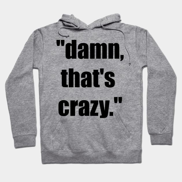 Damn That S Crazy Meme Thats Crazy Hoodie Teepublic De