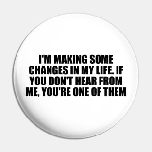 I'm making some changes in my life. If you don't hear from me, you're one of them Pin