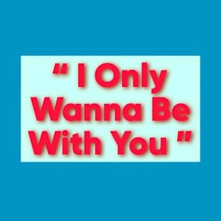 I only wanna be with you T-Shirt