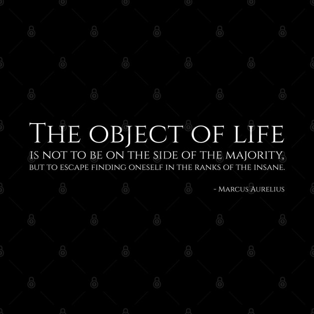 The object of life is not to be on the side of the majority, but to escape finding oneself in the ranks of the insane - Marcus Aurelius by Styr Designs