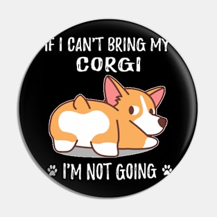 If I Can't Bring My Corgi I'm Not Going (130) Pin