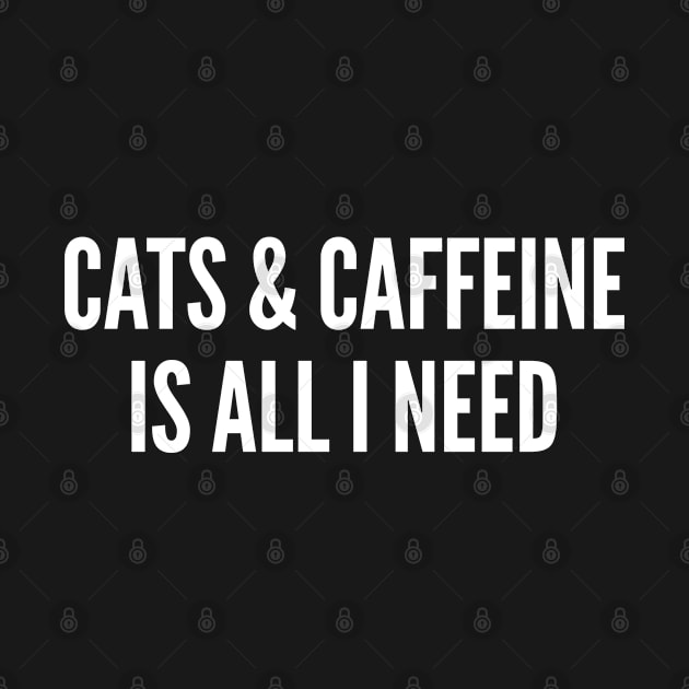 Cute - Cats & Caffeine Is All I Need - Cute Statement Funny Slogan by sillyslogans