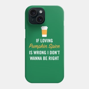 If Loving Pumpkin Spice is Wrong I Don't Wanna Be Right Phone Case