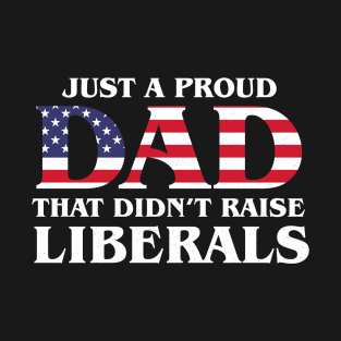 Just A Proud Dad That Didn't Raise Liberals,Father's Day T-Shirt