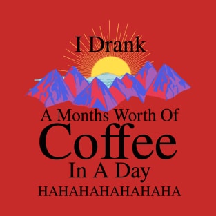 I DRANK A MONTHS WORTH OF COFFEE IN A DAY! HAHAHAHA (version 2) T-Shirt