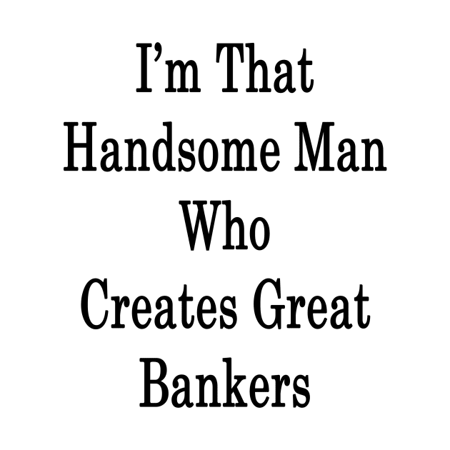 I'm That Handsome Man Who Creates Great Bankers by supernova23