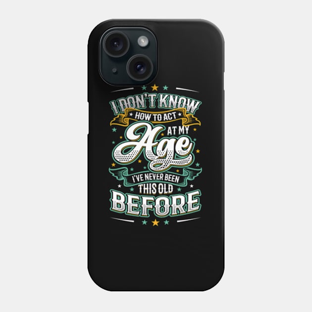 I Don'T Know How To Act At My Age I'Ve Never Been This Old Phone Case by Sink-Lux