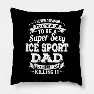 I Never Dreamed I'd Grow Up To Be Super Sexy Ice Sport Dad But Here I Am Killing It Pillow