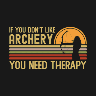 If You Don't Like Archery You Need Therapy T-Shirt