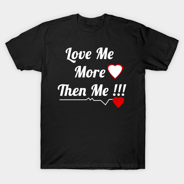 Love Me More Then Me Love Apparel T Shirt Teepublic