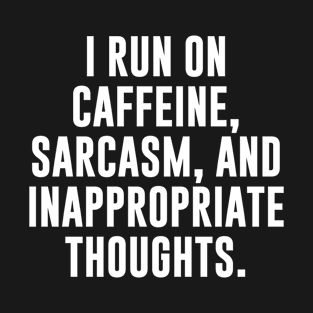 I Run On Caffeine, Sarcasm, And Inappropriate Thoughts T-Shirt