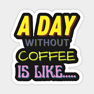 A Day Without Coffee is Like..... Magnet