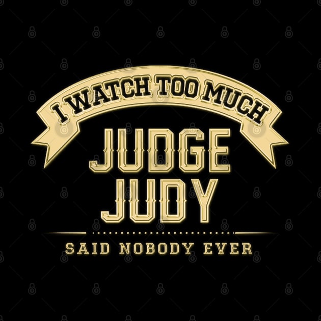 I Watch Too Much Judge Judy Said Nobody Ever by Angel arts