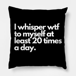 I whisper wtf to myself at least 20 times a day Pillow