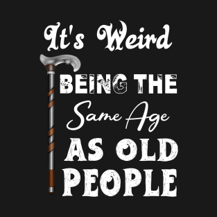 It's Weird Being The Same Age As Old People T-Shirt